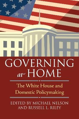 Governing at Home: The White House and Domestic Policymaking - cover