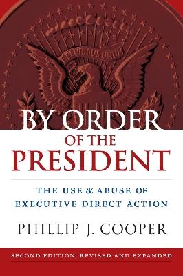 By Order of the President: The Use and Abuse of Executive Direct Action - Phillip J. Cooper - cover