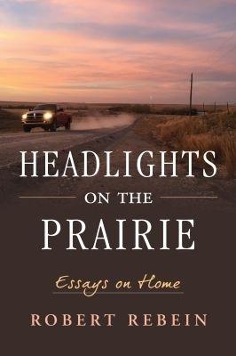 Headlights on the Prairie: Essays on Home - Robert Rebein - cover