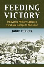 Feeding Victory: Innovative Military Logistics from Lake George to Khe Sanh
