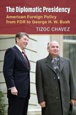 The Diplomatic Presidency: American Foreign Policy from FDR to George H. W. Bush