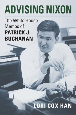 Advising Nixon: The White House Memos of Patrick J. Buchanan - Lori Cox Han - cover