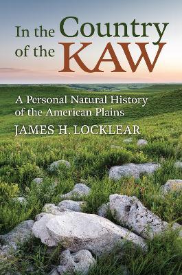 In the Country of the Kaw: A Personal Natural History of the American Plains - James H. Locklear - cover