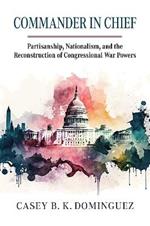 Commander in Chief: Partisanship, Nationalism, and the Reconstruction of Congressional War