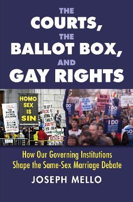 The Courts, the Ballot Box, and Gay Rights: How Our Governing Institutions Shape the Same-Sex Marriage Debate - Joseph Mello - cover