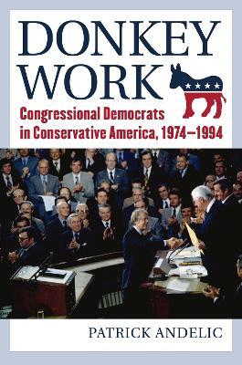 Donkey Work: Congressional Democrats in Conservative America, 1974-1994 - Patrick Andelic - cover