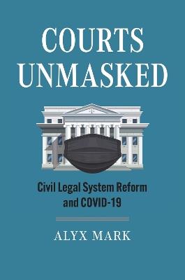 Courts Unmasked: Civil Legal System Reform and COVID-19 - Alyx Mark - cover