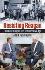 Resisting Reagan: Liberal Strategies in a Conservative Age
