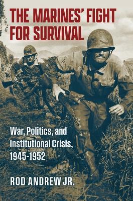 The Marines' Fight for Survival: War, Politics, and Institutional Crisis, 1945-1952 - Rod Andrew - cover