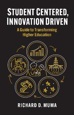 Student Centered, Innovation Driven: A Guide to Transforming Higher Education - Richard D. Muma - cover