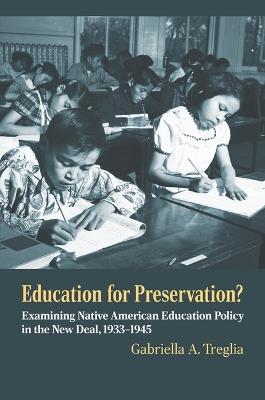 Education for Preservation?: Examining Native American Education Policy in the New Deal, 1933-1945 - Gabriella A. Treglia - cover