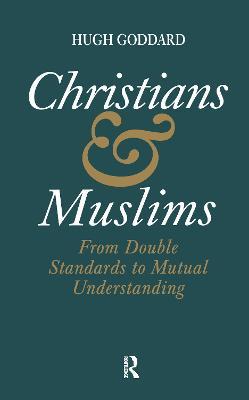 Christians and Muslims: From Double Standards to Mutual Understanding - Hugh Goddard - cover