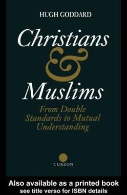 Christians and Muslims: From Double Standards to Mutual Understanding - Hugh Goddard - cover