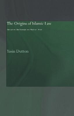 The Origins of Islamic Law: The Qur'an, the Muwatta' and Madinan Amal - Yasin Dutton - cover