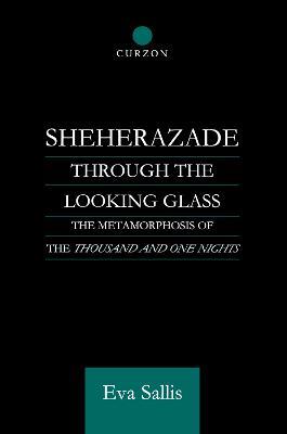Sheherazade Through the Looking Glass: The Metamorphosis of the 'Thousand and One Nights' - Eva Sallis - cover