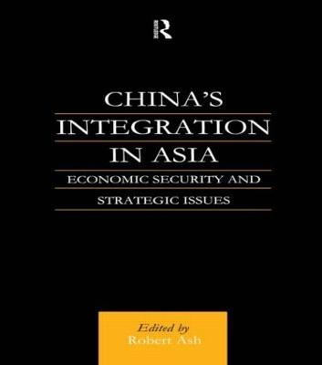 China's Integration in Asia: Economic Security and Strategic Issues - Robert Ash - cover