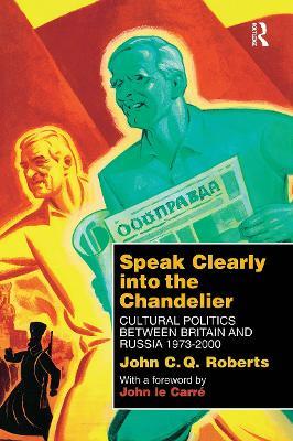 Speak Clearly Into the Chandelier: Cultural Politics between Britain and Russia 1973-2000 - John C. Q. Roberts - cover