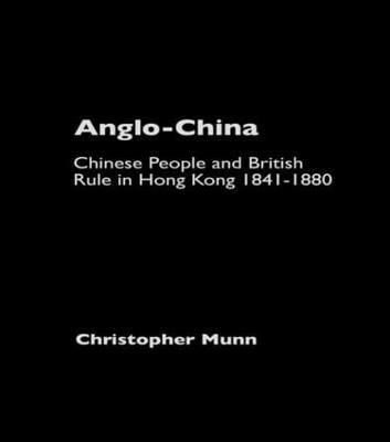 Anglo-China: Chinese People and British Rule in Hong Kong, 1841-1880 - Christopher Munn - cover
