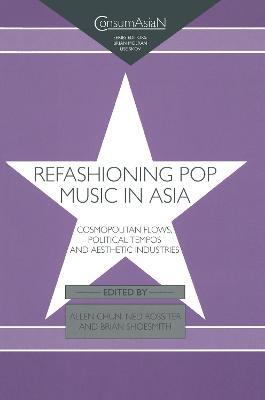 Refashioning Pop Music in Asia: Cosmopolitan Flows, Political Tempos, and Aesthetic Industries - cover
