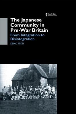 The Japanese Community in Pre-War Britain: From Integration to Disintegration - Keiko Itoh - cover