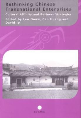 Rethinking Chinese Transnational Enterprises: Cultural Affinity and Business Strategies - Leo Douw,Cen Huang,David Ip - cover