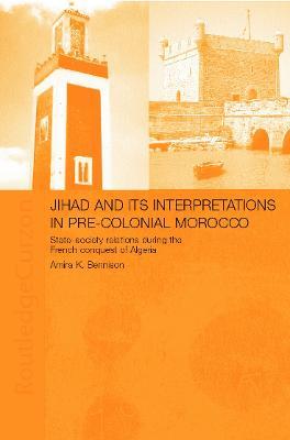 Jihad and its Interpretation in Pre-Colonial Morocco: State-Society Relations during the French Conquest of Algeria - Amira K. Bennison - cover