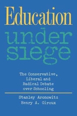 Education Under Siege: The Conservative, Liberal and Radical Debate over Schooling - Stanley Aronowitz,Henry A. Giroux - cover