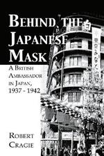 Behind The Japanese Mask: A British Ambassador in Japan 1937-1942