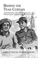Behind The Teak Curtain: Authoritarianism, Agricultural Policies and Political Legitimacy in Rural Burma/Myanmar