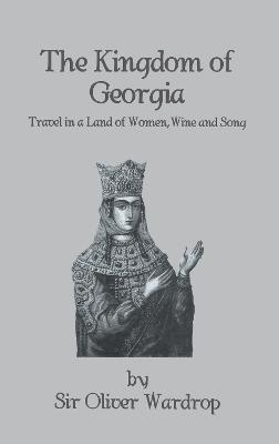 Kingdom Of Georgia: Travel in a Land of Women, Wine, and Song - Oliver Wardrop - cover