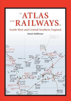 An Atlas of the Railways in South West and Central Southern England - Stuart Malthouse - cover