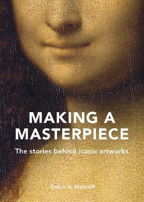 Making A Masterpiece: The stories behind iconic artworks - Debra N. Mancoff - cover
