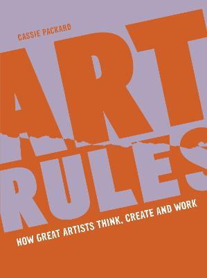 Art Rules: How great artists think, create and work - Cassie Packard - cover