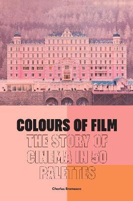Colours of Film: The Story of Cinema in 50 Palettes - Charles Bramesco - cover