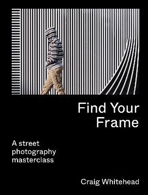 Find Your Frame: A Street Photography Masterclass - Craig Whitehead - cover