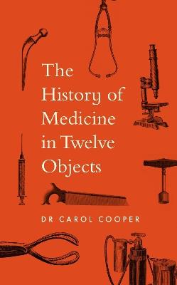 The History of Medicine in Twelve Objects - Carol Cooper - cover