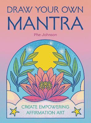 Draw Your Own Mantra: Create Empowering Affirmation Art - Phe Johnson - cover