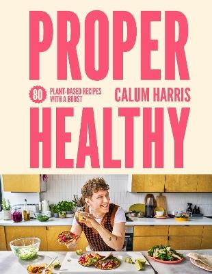 Proper Healthy: 80 plant-based recipes with a boost - Calum Harris - cover