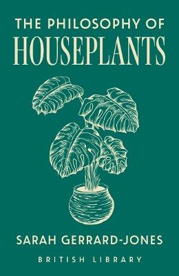 The Philosophy of Houseplants: A Potted Overview of Your Indoor Flora - Sarah Gerrard-Jones - cover