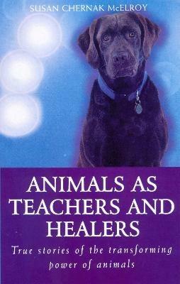 Animals As Healers And Teachers: True stories of the transforming power of animals - Susan Chernak McElroy - cover