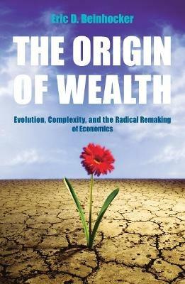 The Origin Of Wealth: Evolution, Complexity, and the Radical Remaking of Economics - Eric Beinhocker - cover
