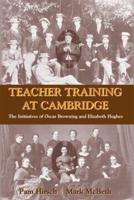 Teacher Training at Cambridge: The Initiatives of Oscar Browning and Elizabeth Hughes - Pam Hirsch,Mark McBeth - cover