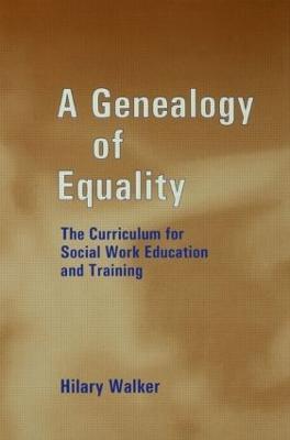 A Genealogy of Equality: The Curriculum for Social Work Education and Training - Hilary Walker,Hilary Walker - cover