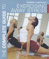 The Complete Guide to Exercising Away Stress - Debbie Lawrence - cover