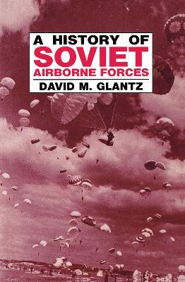 A History of Soviet Airborne Forces - David M. Glantz - cover