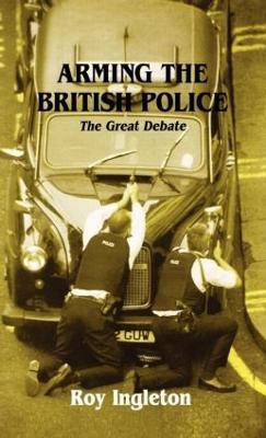 Arming the British Police: The Great Debate - Roy Ingleton - cover