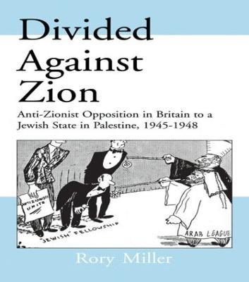 Divided Against Zion: Anti-Zionist Opposition to the Creation of a Jewish State in Palestine, 1945-1948 - Rory Miller - cover