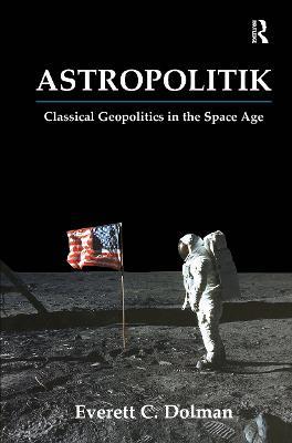Astropolitik: Classical Geopolitics in the Space Age - Everett C. Dolman - cover