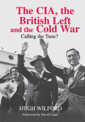 The CIA, the British Left and the Cold War: Calling the Tune? - Hugh Wilford - cover