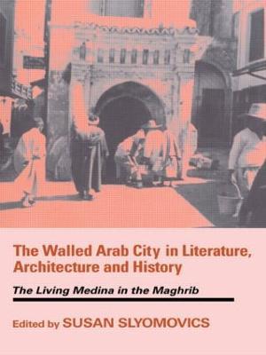 The Walled Arab City in Literature, Architecture and History: The Living Medina in the Maghrib - cover